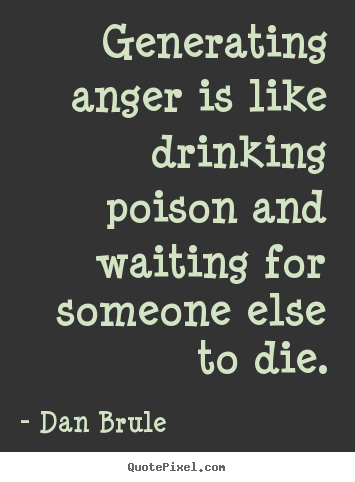 Dan Brule poster quote - Generating anger is like drinking poison and waiting.. - Inspirational quotes