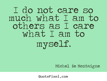 Michel De Montaigne picture quotes - I do not care so much what i am to others as i care what.. - Inspirational quotes
