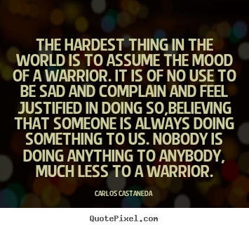Quotes about inspirational - The hardest thing in the world is to assume the mood of a warrior...