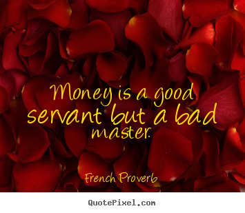 Inspirational quotes - Money is a good servant but a bad master.