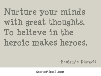 Nurture your minds with great thoughts... Benjamin Disraeli  inspirational sayings
