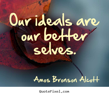 Our ideals are our better selves. Amos Bronson Alcott  inspirational quotes