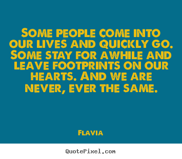 Some people come into our lives and quickly go. some.. Flavia famous inspirational quotes