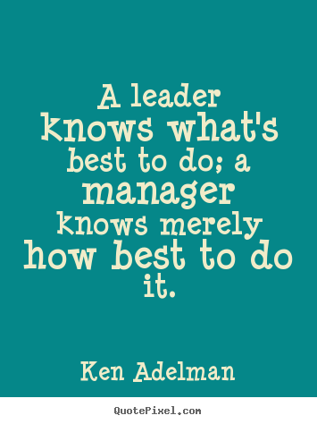 Inspirational quotes - A leader knows what's best to do; a manager knows merely..