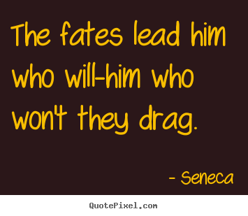 The fates lead him who will-him who won't they.. Seneca top inspirational quotes