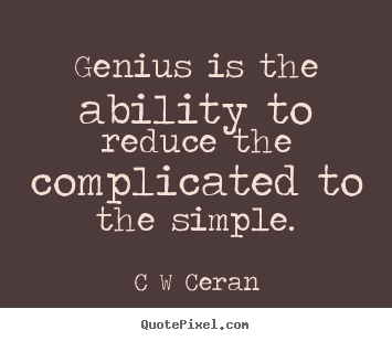 Genius is the ability to reduce the complicated to the simple. C W Ceran  inspirational quote