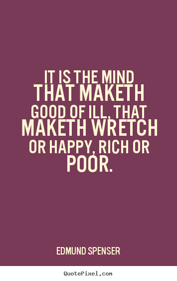 It is the mind that maketh good of ill, that maketh.. Edmund Spenser popular inspirational quotes