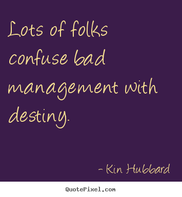 Inspirational quotes - Lots of folks confuse bad management with destiny.