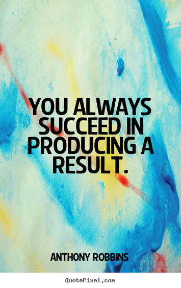 You always succeed in producing a result. Anthony Robbins popular inspirational quote