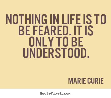 Marie Curie picture quotes - Nothing in life is to be feared. it is only to.. - Inspirational quote