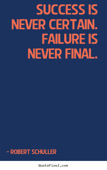 Quote about inspirational - Success is never certain. failure is never final.
