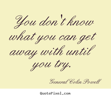 General Colin Powell picture quotes - You don't know what you can get away with until.. - Inspirational sayings