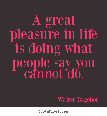 Walter Bagehot picture quote - A great pleasure in life is doing what people say you.. - Inspirational quotes