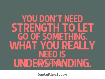 Inspirational quotes - You don't need strength to let go of something. what you..