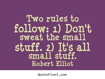Robert Elliot picture quotes - Two rules to follow: 1) don't sweat the small stuff. 2) it's.. - Inspirational quotes