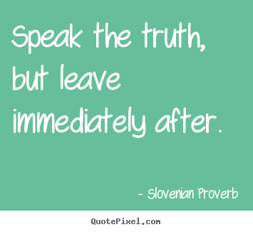 Slovenian Proverb photo quotes - Speak the truth, but leave immediately after. - Inspirational quote