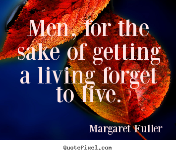 Inspirational quotes - Men, for the sake of getting a living forget to live.