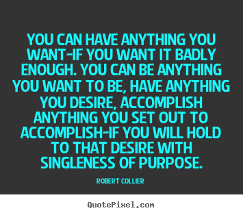 Robert Collier image quotes - You can have anything you want-if you want it badly.. - Inspirational quotes
