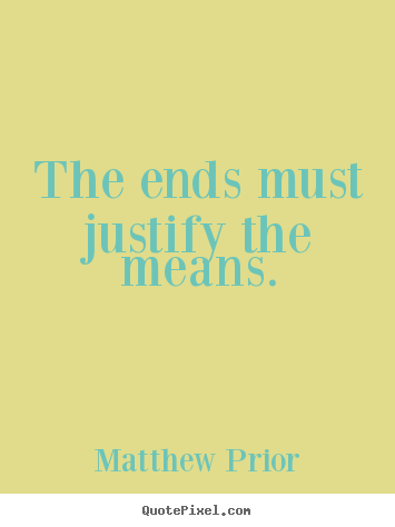 Quotes about inspirational - The ends must justify the means.
