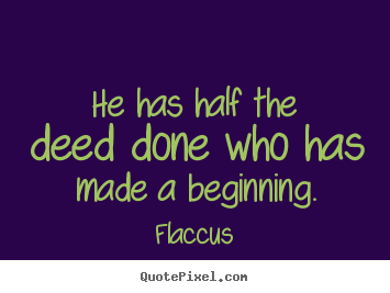 Make personalized picture quotes about inspirational - He has half the deed done who has made a beginning.
