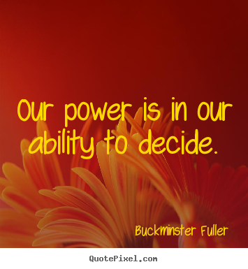 Sayings about inspirational - Our power is in our ability to decide.