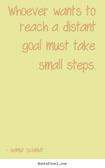 Quotes about inspirational - Whoever wants to reach a distant goal must take small steps.