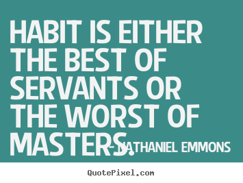 Sayings about inspirational - Habit is either the best of servants or the worst of masters.