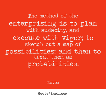 The method of the enterprising is to plan with audacity,.. Bovee good inspirational quote