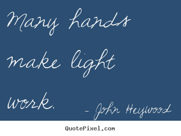 Many hands make light work. John Heywood popular inspirational quotes