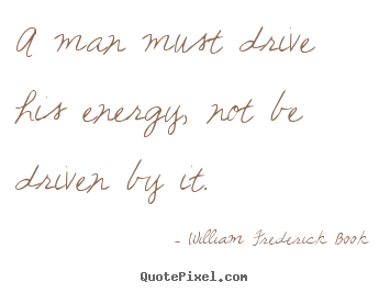 William Frederick Book picture quotes - A man must drive his energy, not be driven by it. - Inspirational quote