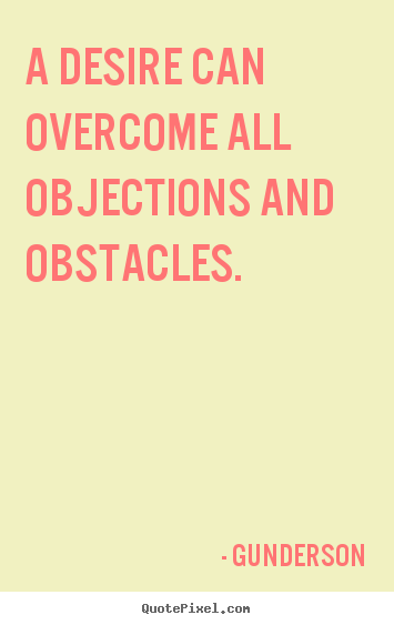 Inspirational quotes - A desire can overcome all objections and obstacles.