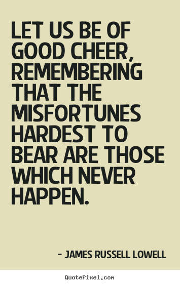 Quotes about inspirational - Let us be of good cheer, remembering that the misfortunes hardest..
