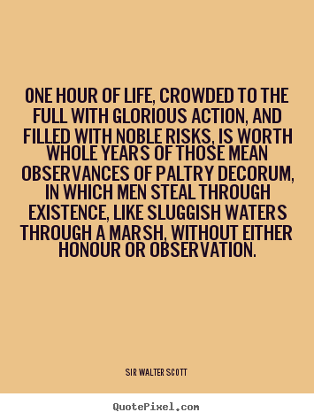 One hour of life, crowded to the full with glorious action,.. Sir Walter Scott best inspirational quotes