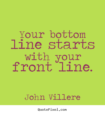 Diy picture quote about inspirational - Your bottom line starts with your front line.