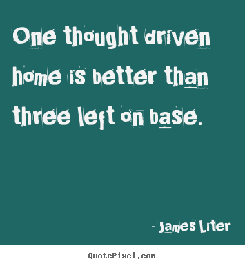 Quotes about inspirational - One thought driven home is better than three left on base.