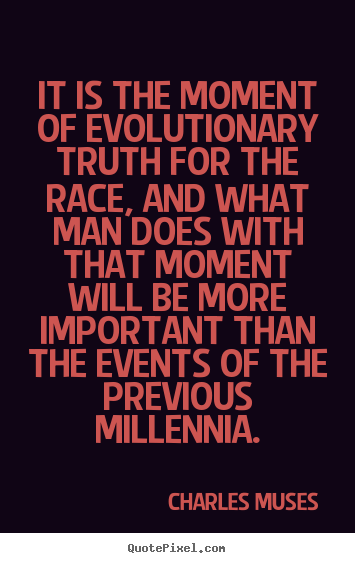 Charles Muses picture quotes - It is the moment of evolutionary truth for the race, and what man does.. - Inspirational sayings