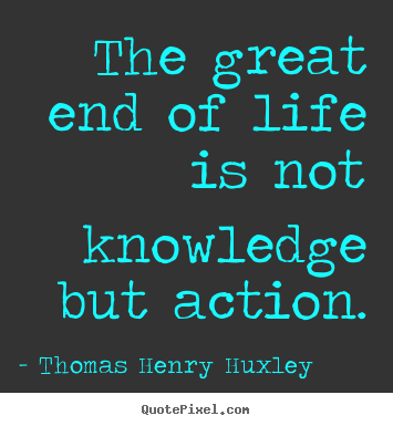 Create picture quotes about inspirational - The great end of life is not knowledge but action.