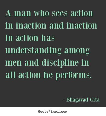 Sayings about inspirational - A man who sees action in inaction and inaction in action has understanding..