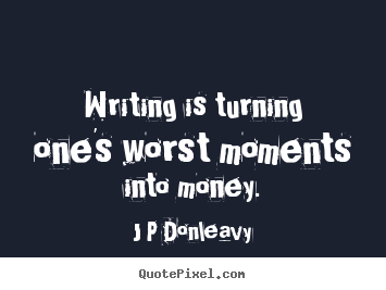 Quotes about inspirational - Writing is turning one's worst moments into money.