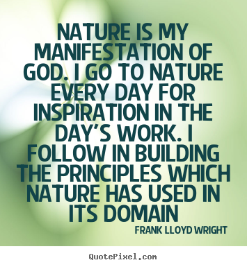 Nature is my manifestation of god. i go.. Frank Lloyd Wright greatest inspirational quote