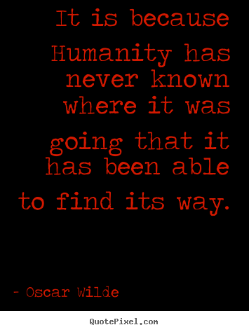 It is because humanity has never known where it was going that.. Oscar Wilde greatest inspirational quotes