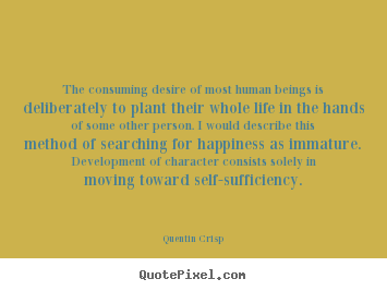 The consuming desire of most human beings is deliberately to plant.. Quentin Crisp  inspirational quotes