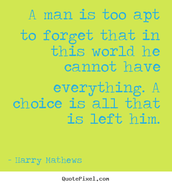 Harry Mathews picture quotes - A man is too apt to forget that in this world he.. - Inspirational quote