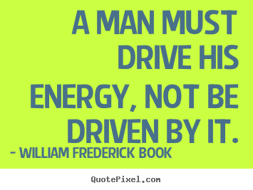Quote about inspirational - A man must drive his energy, not be driven by it.