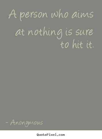 Inspirational quotes - A person who aims at nothing is sure to hit..