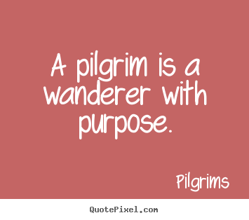 Inspirational quote - A pilgrim is a wanderer with purpose.