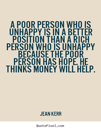 Quotes about inspirational - A poor person who is unhappy is in a better..