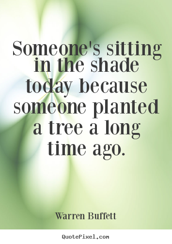 Someone's sitting in the shade today because someone.. Warren Buffett  inspirational quote