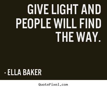 Inspirational quotes - Give light and people will find the way.