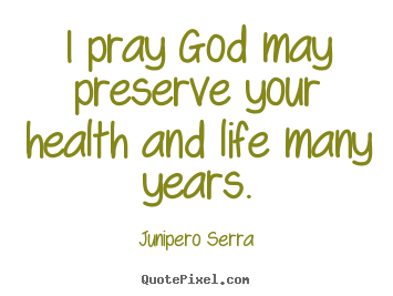 Quotes about inspirational - I pray god may preserve your health and life many years.